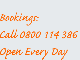 Bookings: Call 0800 114 386 - Open Every Day